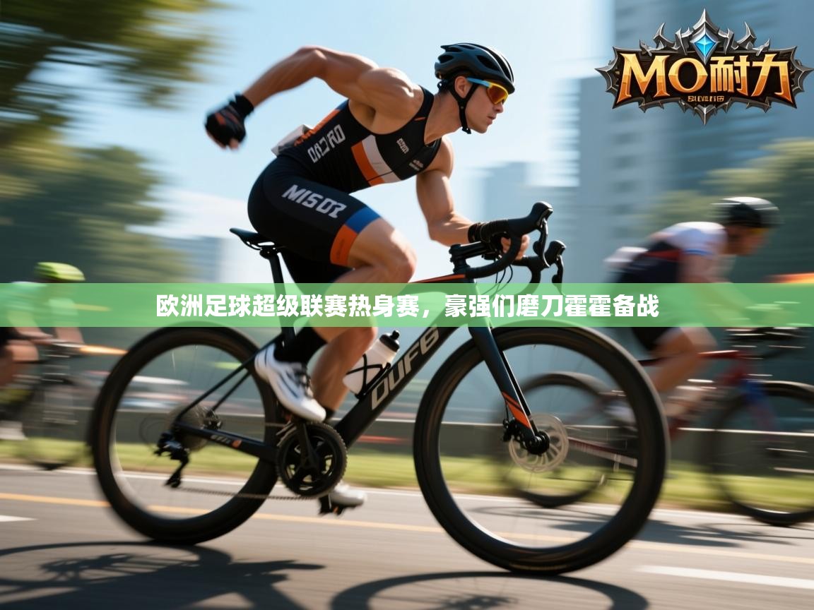 欧洲足球超级联赛热身赛,豪强们磨刀霍霍备战 第1张