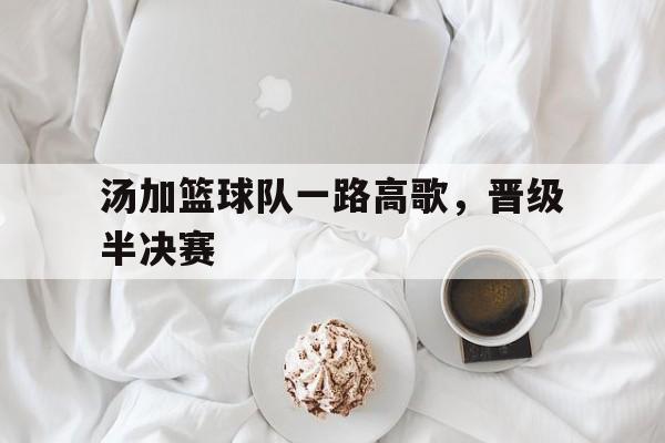爱奇艺体育登录入口-汤加篮球队一路高歌，晋级半决赛的简单介绍